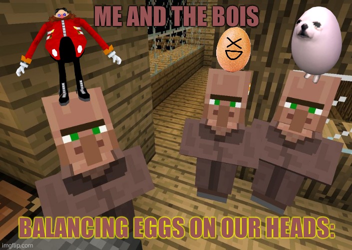 Minecraft Villagers | ME AND THE BOIS BALANCING EGGS ON OUR HEADS: | image tagged in minecraft villagers | made w/ Imgflip meme maker