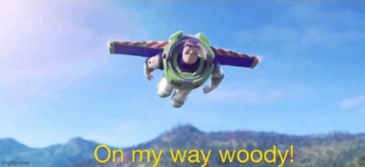 On my way woody! | image tagged in on my way woody | made w/ Imgflip meme maker