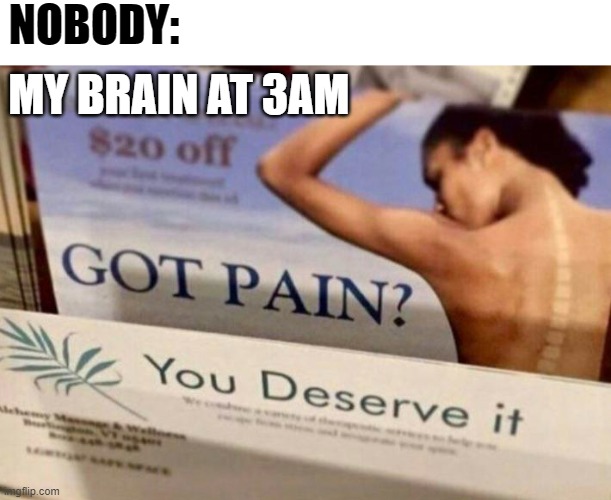 Brain why though.. | NOBODY:; MY BRAIN AT 3AM | image tagged in my brain,memes | made w/ Imgflip meme maker