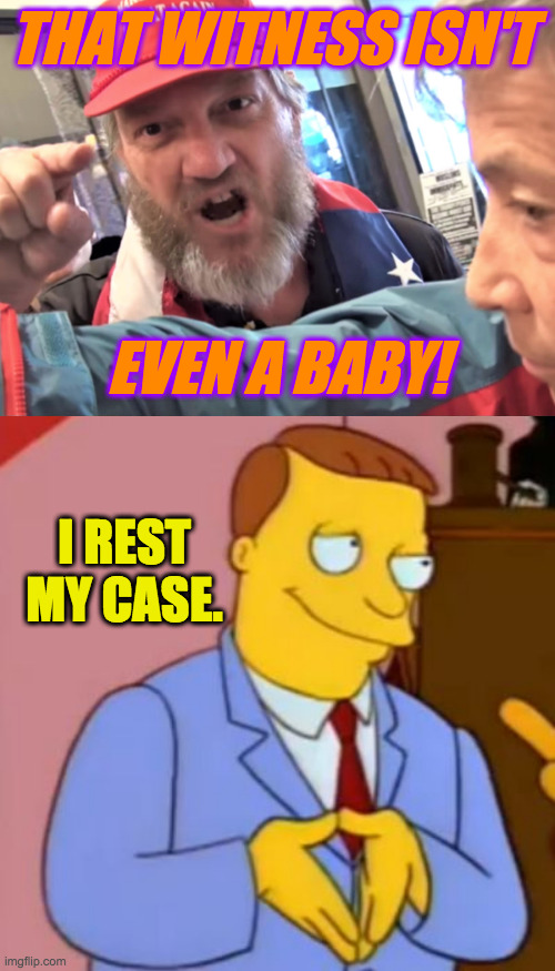 THAT WITNESS ISN'T EVEN A BABY! I REST MY CASE. | image tagged in angry trump supporter,lionel hutz lawyer simpsons | made w/ Imgflip meme maker