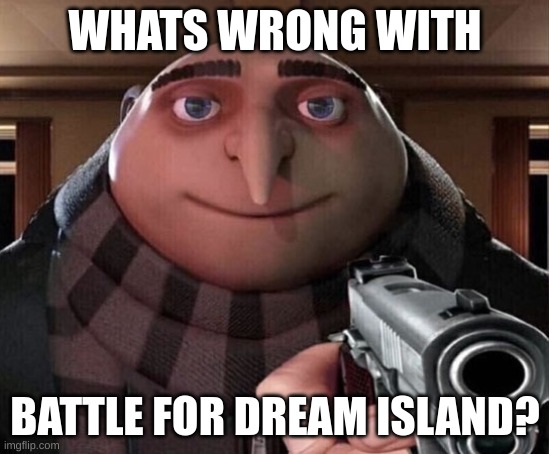 Gru Gun | WHATS WRONG WITH BATTLE FOR DREAM ISLAND? | image tagged in gru gun | made w/ Imgflip meme maker