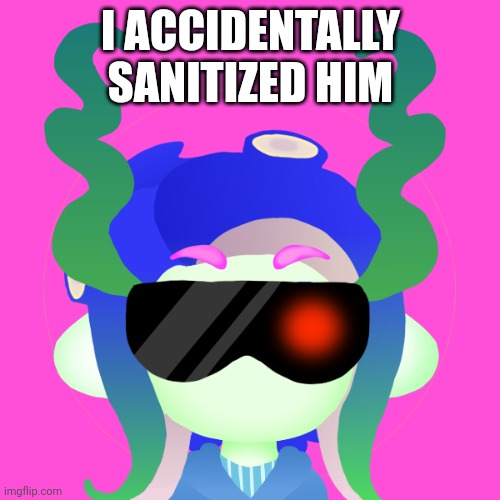 Ahhhhhh | I ACCIDENTALLY SANITIZED HIM | image tagged in oops | made w/ Imgflip meme maker