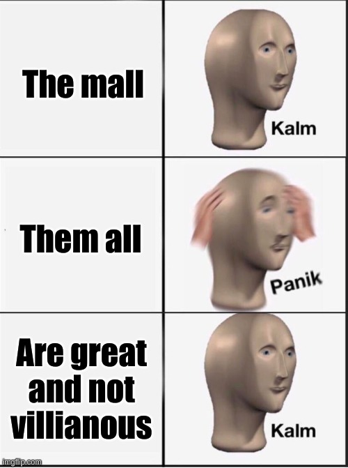 Emphasis | The mall; Them all; Are great and not villianous | image tagged in reverse kalm panik | made w/ Imgflip meme maker
