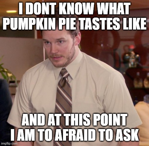 what does it taste like tho | I DONT KNOW WHAT PUMPKIN PIE TASTES LIKE; AND AT THIS POINT I AM TO AFRAID TO ASK | image tagged in memes,afraid to ask andy | made w/ Imgflip meme maker