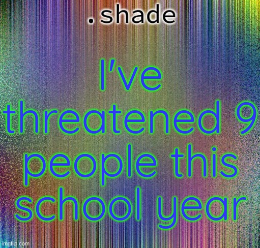 aisjeuhryfgtttttttryudhijjeufy7rgvbhdjfhgy | I've threatened 9 people this school year | image tagged in aisjeuhryfgtttttttryudhijjeufy7rgvbhdjfhgy | made w/ Imgflip meme maker