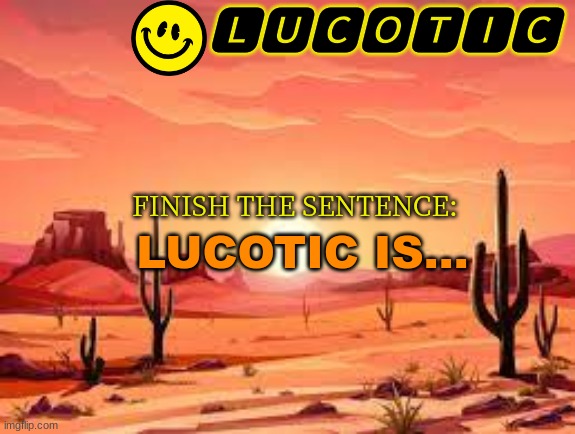 I'mma regret this... | FINISH THE SENTENCE:; LUCOTIC IS... | image tagged in lucotic announcment template 3 | made w/ Imgflip meme maker