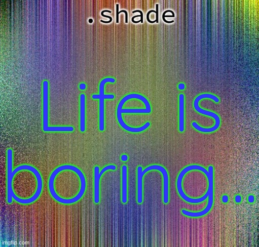 aisjeuhryfgtttttttryudhijjeufy7rgvbhdjfhgy | Life is boring... | image tagged in aisjeuhryfgtttttttryudhijjeufy7rgvbhdjfhgy | made w/ Imgflip meme maker