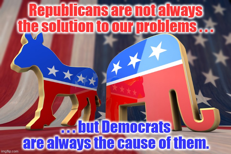 From social ills to political disasters to a burning economy . . . | Republicans are not always the solution to our problems . . . . . . but Democrats are always the cause of them. | image tagged in democrat party,country,on fire,inflation,division | made w/ Imgflip meme maker