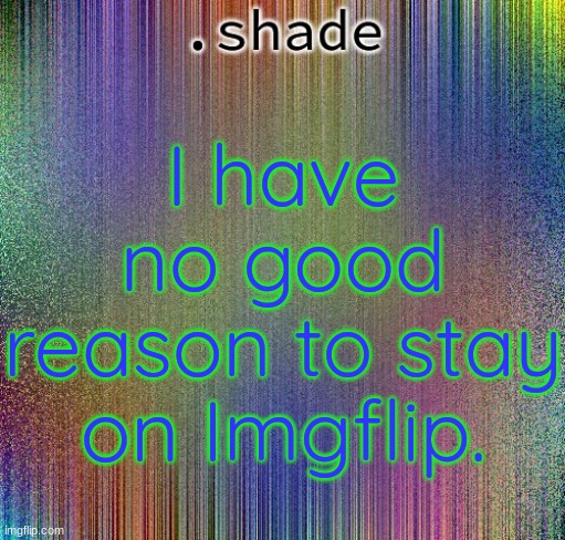 aisjeuhryfgtttttttryudhijjeufy7rgvbhdjfhgy | I have no good reason to stay on Imgflip. | image tagged in aisjeuhryfgtttttttryudhijjeufy7rgvbhdjfhgy | made w/ Imgflip meme maker