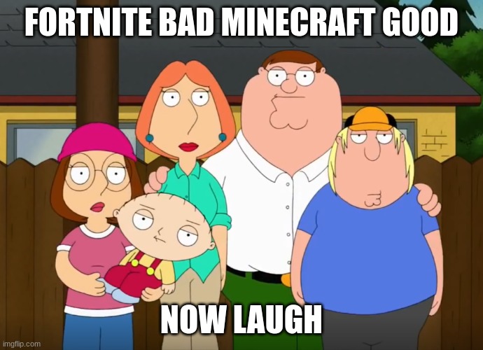 damn bro | FORTNITE BAD MINECRAFT GOOD NOW LAUGH | image tagged in damn bro | made w/ Imgflip meme maker