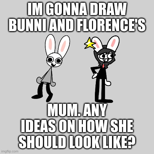 yes im making an elfiya oc | IM GONNA DRAW BUNNI AND FLORENCE'S; MUM. ANY IDEAS ON HOW SHE SHOULD LOOK LIKE? | image tagged in memes,funny,elfiya,bunni,florence,oc | made w/ Imgflip meme maker