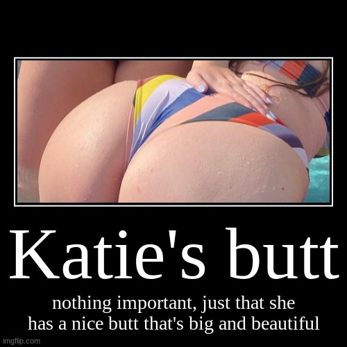 Katie has a big beautiful butt | image tagged in funny,demotivationals,big butt,oh it's beautiful,katie,big booty | made w/ Imgflip demotivational maker