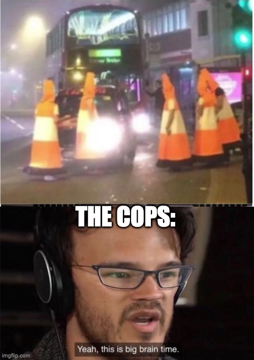 The cops be tryin to stop them cars in a smort way | THE COPS: | image tagged in yeah it's big brain time,memes,funny,lol,traffic | made w/ Imgflip meme maker