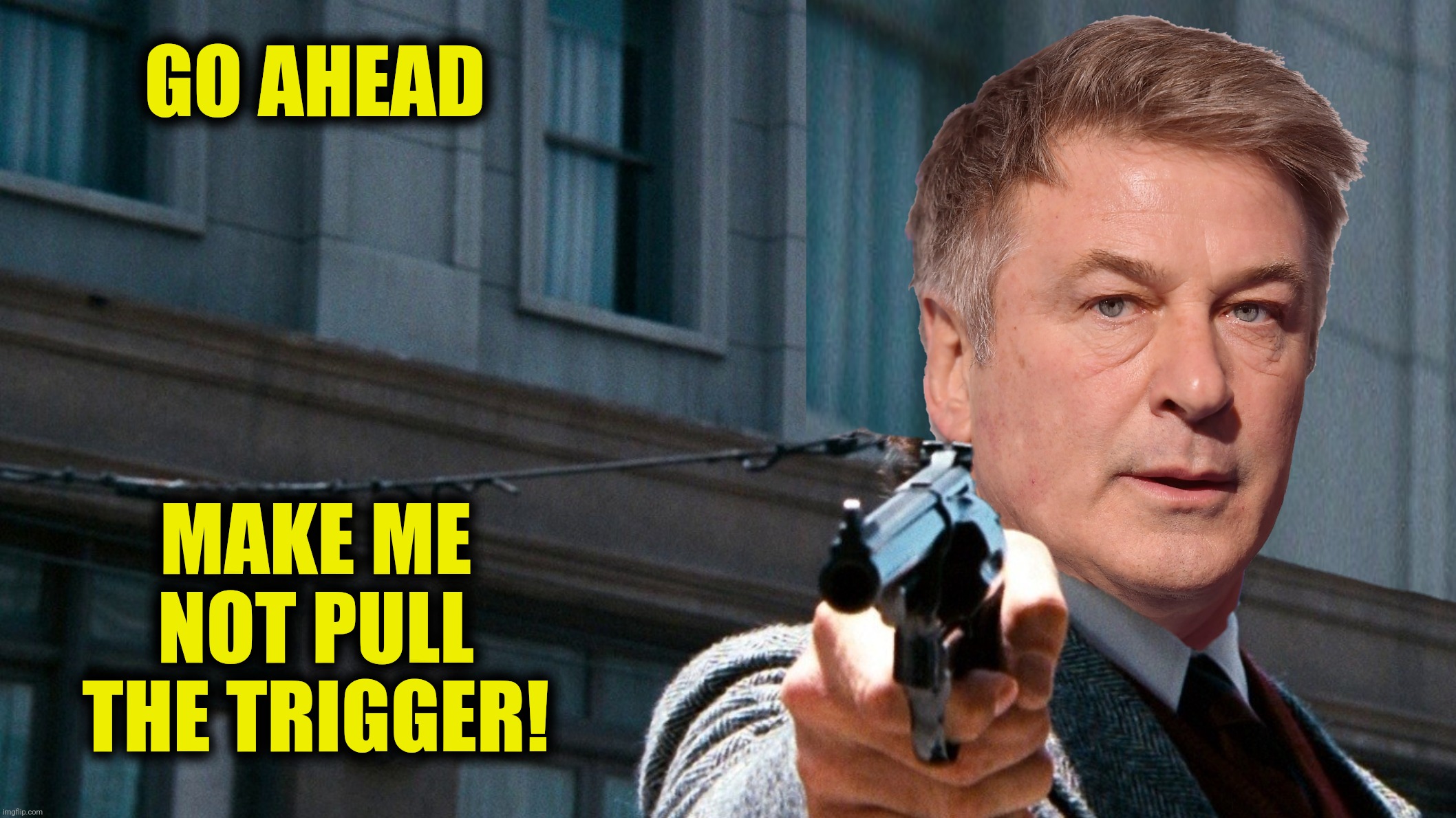 Dirty Alec | GO AHEAD; MAKE ME NOT PULL THE TRIGGER! | image tagged in bad photoshop,alec baldwin,dirty harry,go ahead make my day | made w/ Imgflip meme maker
