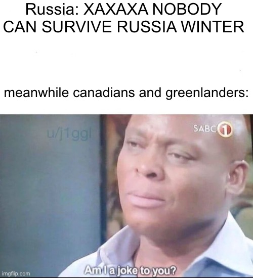am I a joke to you | Russia: XAXAXA NOBODY CAN SURVIVE RUSSIA WINTER; meanwhile canadians and greenlanders: | image tagged in am i a joke to you | made w/ Imgflip meme maker