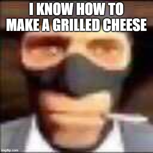 spi | I KNOW HOW TO MAKE A GRILLED CHEESE | image tagged in spi | made w/ Imgflip meme maker