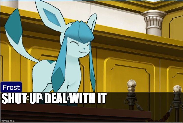 glaceon sees no problem | SHUT UP DEAL WITH IT | image tagged in glaceon sees no problem | made w/ Imgflip meme maker