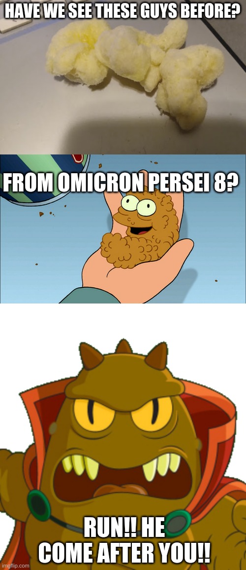Is chester's Puffcorn from Omicron Persei 8? | HAVE WE SEE THESE GUYS BEFORE? FROM OMICRON PERSEI 8? RUN!! HE COME AFTER YOU!! | image tagged in futurama,puffcorn,jrrr,lrrr | made w/ Imgflip meme maker