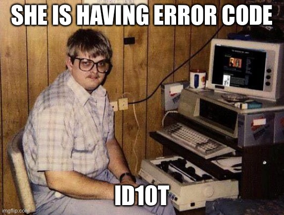 computer nerd | SHE IS HAVING ERROR CODE ID10T | image tagged in computer nerd | made w/ Imgflip meme maker