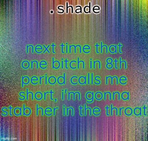 aisjeuhryfgtttttttryudhijjeufy7rgvbhdjfhgy | next time that one bitch in 8th period calls me short, i'm gonna stab her in the throat | image tagged in aisjeuhryfgtttttttryudhijjeufy7rgvbhdjfhgy | made w/ Imgflip meme maker