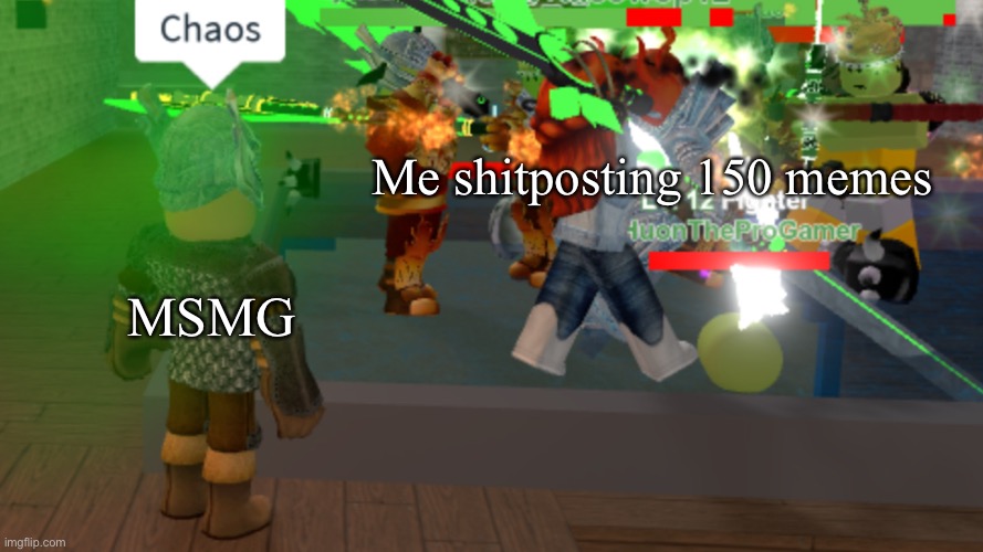 3 | Me shitposting 150 memes; MSMG | image tagged in chaos | made w/ Imgflip meme maker