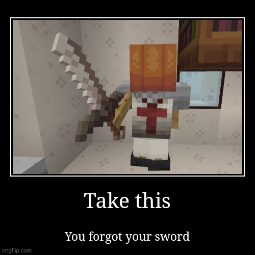 You forgot your sword | image tagged in funny,demotivationals,minecraft,memes,gifs,minecraft memes | made w/ Imgflip demotivational maker