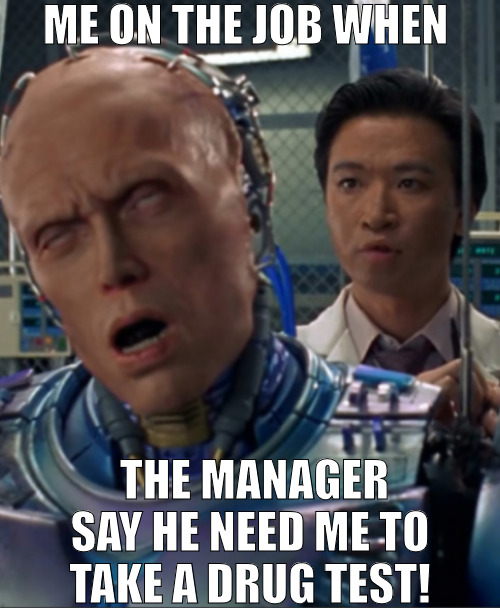 THEY ALWAYS CATCH YOU AT THE WORST TIME LIKE THEY CAN SMELL IT IN YOUR BLOOD! | ME ON THE JOB WHEN; THE MANAGER SAY HE NEED ME TO TAKE A DRUG TEST! | image tagged in robocop nut,meme | made w/ Imgflip meme maker