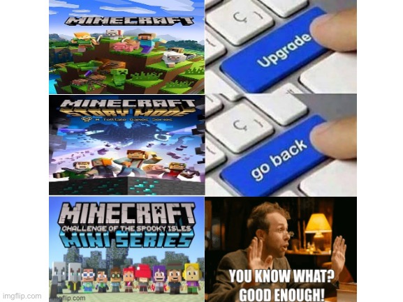 image tagged in upgrade go back i said go back,minecraft,minecraft story mode,minecraft mini series,you know what good enough | made w/ Imgflip meme maker