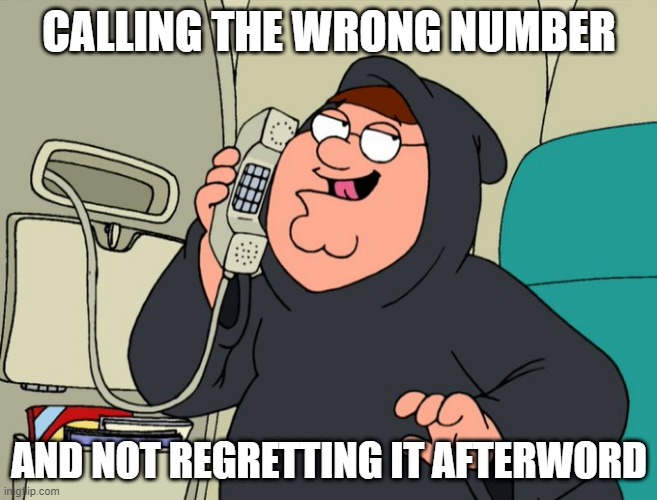CALLING THE WRONG NUMBER; AND NOT REGRETTING IT AFTERWORD | image tagged in peter griffin,cheating husband | made w/ Imgflip meme maker