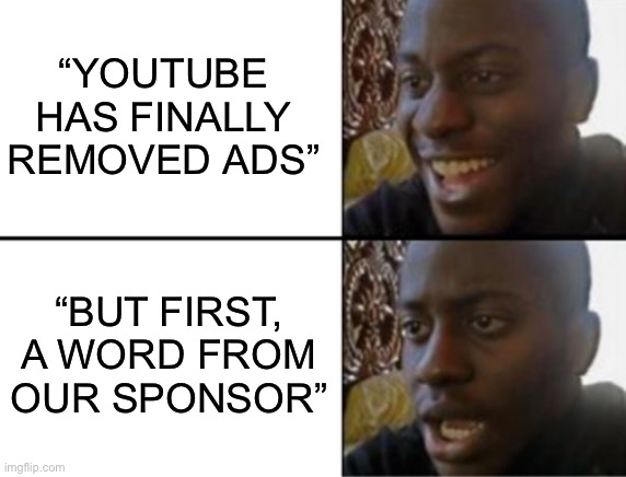 Oh yeah! Oh no... | “YOUTUBE HAS FINALLY REMOVED ADS”; “BUT FIRST, A WORD FROM OUR SPONSOR” | image tagged in oh yeah oh no | made w/ Imgflip meme maker