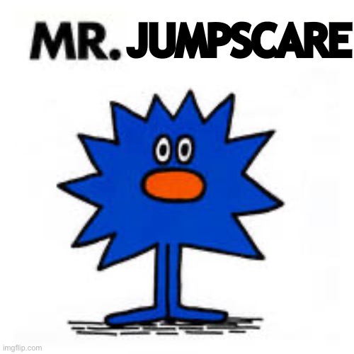Mr. | JUMPSCARE | image tagged in mr | made w/ Imgflip meme maker