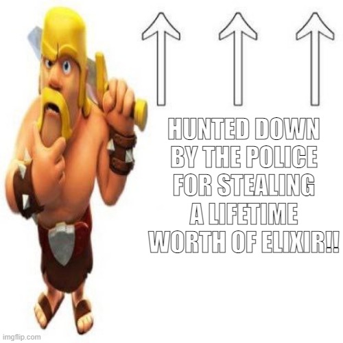 Clash of Clans Barbarian Pointing at the user above | HUNTED DOWN BY THE POLICE FOR STEALING A LIFETIME WORTH OF ELIXIR!! | image tagged in clash of clans barbarian pointing at the user above | made w/ Imgflip meme maker
