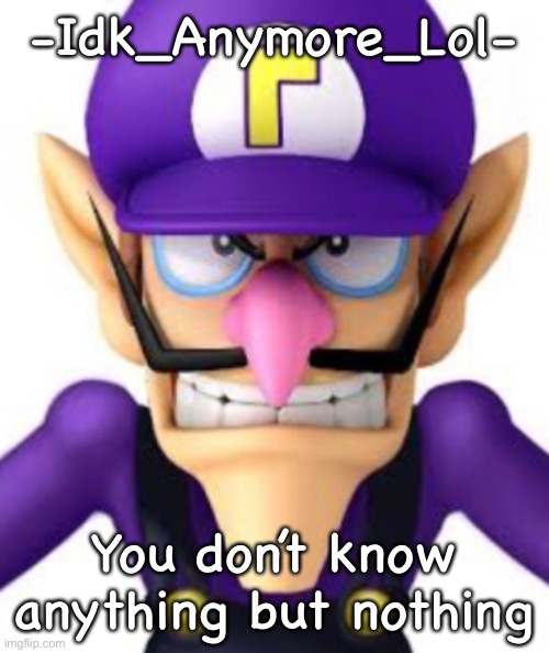 -Idk_Anymore_Lol-; You don’t know anything but nothing | image tagged in waluigi facing front | made w/ Imgflip meme maker
