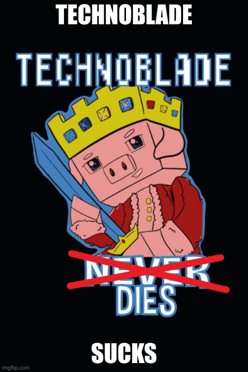 im so happy he got canc | TECHNOBLADE; SUCKS | image tagged in technoblade always dies | made w/ Imgflip meme maker