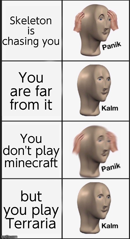 Panik Kalm Panik Kalm | Skeleton is chasing you You are far from it You don't play minecraft but you play Terraria | image tagged in panik kalm panik kalm | made w/ Imgflip meme maker