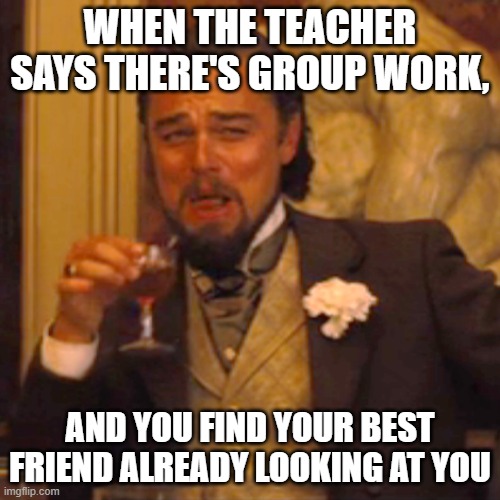 Laughing Leo Meme | WHEN THE TEACHER SAYS THERE'S GROUP WORK, AND YOU FIND YOUR BEST FRIEND ALREADY LOOKING AT YOU | image tagged in memes,laughing leo | made w/ Imgflip meme maker