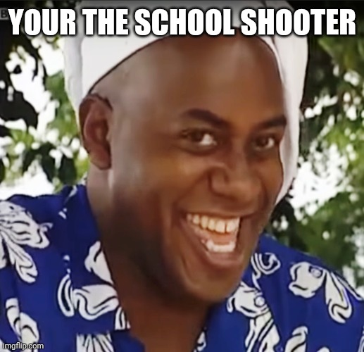 Hehe Boi | YOUR THE SCHOOL SHOOTER | image tagged in hehe boi | made w/ Imgflip meme maker