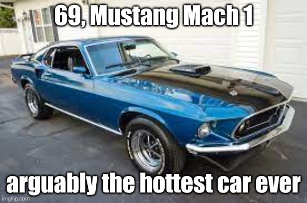 69 mustang mach1 | 69, Mustang Mach 1; arguably the hottest car ever | made w/ Imgflip meme maker