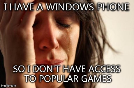 First World Problems Meme | I HAVE A WINDOWS PHONE SO I DON'T HAVE ACCESS TO POPULAR GAMES | image tagged in memes,first world problems | made w/ Imgflip meme maker