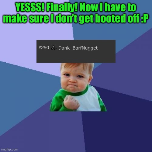 yay! | YESSS! Finally! Now I have to make sure I don’t get booted off :P | image tagged in memes,success kid | made w/ Imgflip meme maker