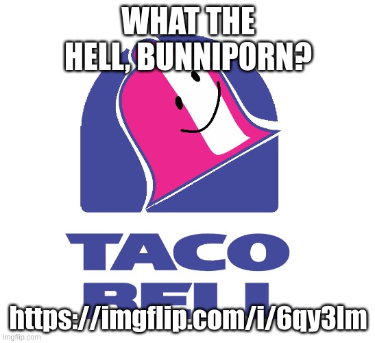 https://imgflip.com/i/6qy3lm | WHAT THE HELL, BUNNIP0RN? https://imgflip.com/i/6qy3lm | image tagged in memes,funny,taco bell bfb,oh no,pedophilia,oh moderators | made w/ Imgflip meme maker