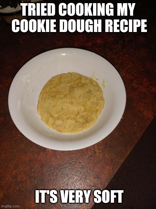 TRIED COOKING MY  COOKIE DOUGH RECIPE; IT'S VERY SOFT | made w/ Imgflip meme maker