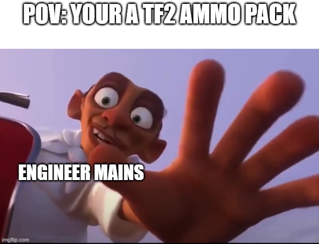 tf2 be like | POV: YOUR A TF2 AMMO PACK; ENGINEER MAINS | image tagged in team fortress 2,ratatouille | made w/ Imgflip meme maker
