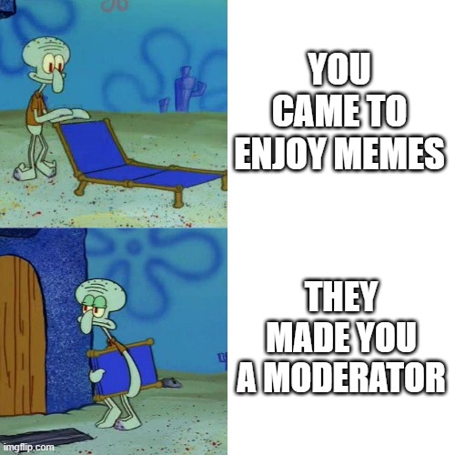 meme moderator | YOU CAME TO ENJOY MEMES; THEY MADE YOU A MODERATOR | image tagged in squidward chair | made w/ Imgflip meme maker