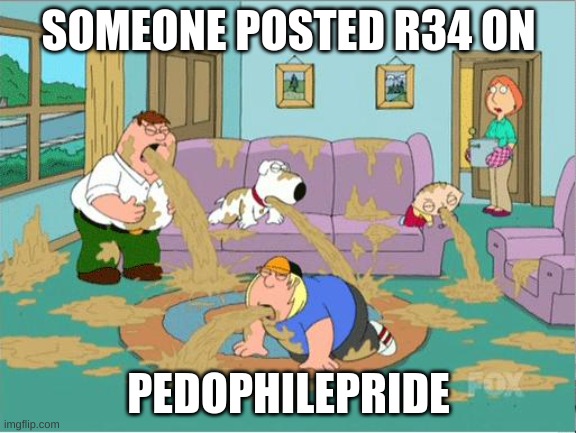 no link needed. it has to do with pibby and its disgusting. | SOMEONE POSTED R34 ON; PEDOPHILEPRIDE | image tagged in memes,funny,family guy puke,r34,pedophilia,oh no | made w/ Imgflip meme maker