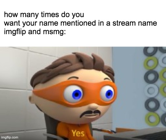 YES | how many times do you want your name mentioned in a stream name
imgflip and msmg: | image tagged in yes | made w/ Imgflip meme maker