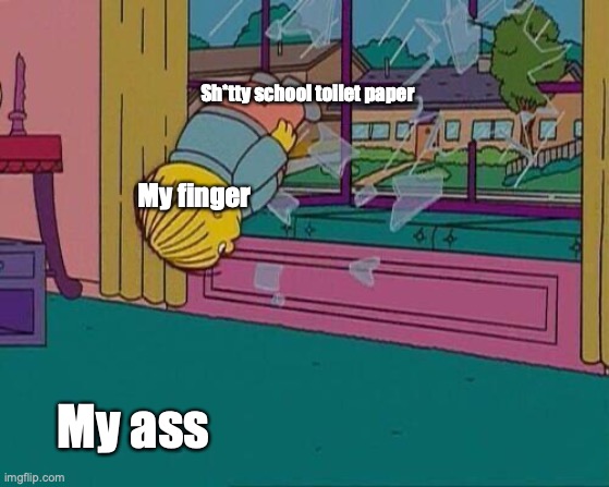 Finger licking good mmmmm | Sh*tty school toilet paper; My finger; My ass | image tagged in simpsons jump through window,shit | made w/ Imgflip meme maker
