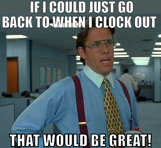 IM LOOKING TO RETIRE EARLY! | IF I COULD JUST GO BACK TO WHEN I CLOCK OUT; THAT WOULD BE GREAT! | image tagged in memes,that would be great | made w/ Imgflip meme maker