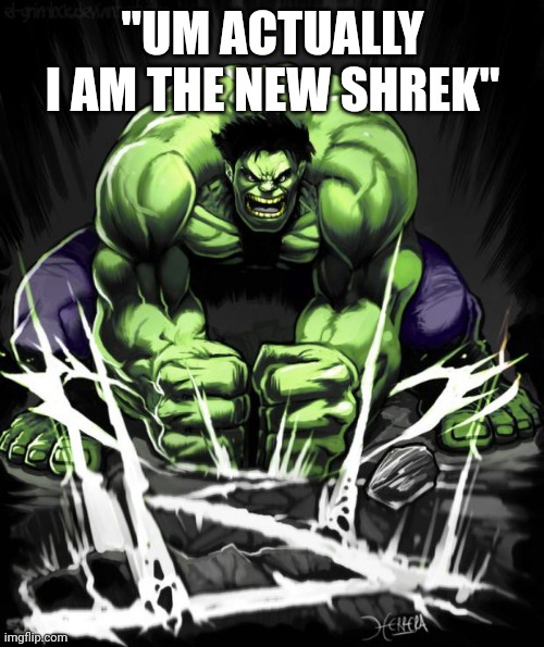 Hulk Smash | "UM ACTUALLY I AM THE NEW SHREK" | image tagged in hulk smash | made w/ Imgflip meme maker