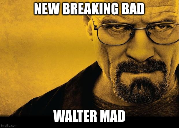 Walter Mad | NEW BREAKING BAD; WALTER MAD | image tagged in breaking bad | made w/ Imgflip meme maker